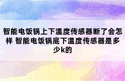 智能电饭锅上下温度传感器断了会怎样 智能电饭锅底下温度传感器是多少k的